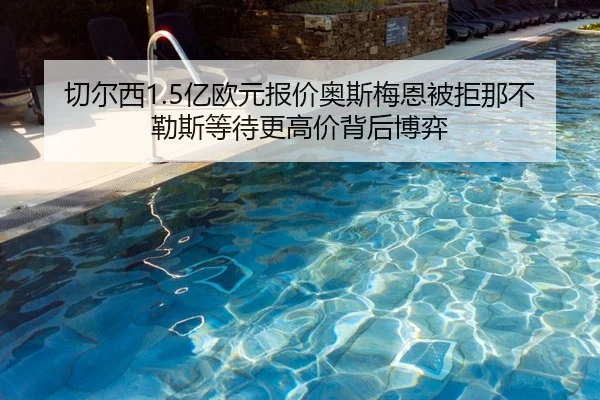 切尔西1.5亿欧元报价奥斯梅恩被拒那不勒斯等待更高价背后博弈
