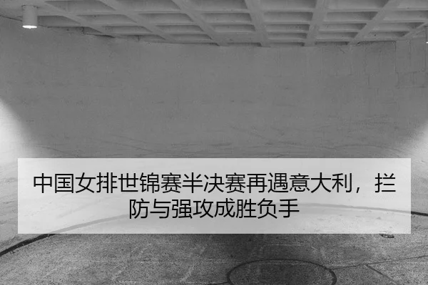 中国女排世锦赛半决赛再遇意大利，拦防与强攻成胜负手
