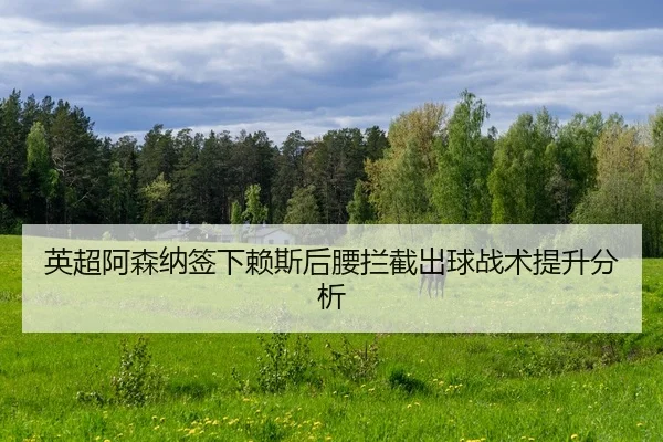 英超阿森纳签下赖斯后腰拦截出球战术提升分析