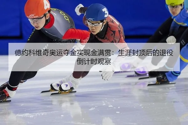 德约科维奇奥运夺金实现金满贯：生涯封顶后的退役倒计时观察